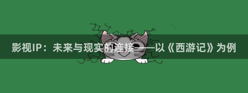 请回答1988星辰影视：影视IP：未来与现实的连接——以《西游记》为例