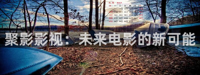 98电影院在线观看免费高清电视剧：聚影影视：未来电影的新可能
