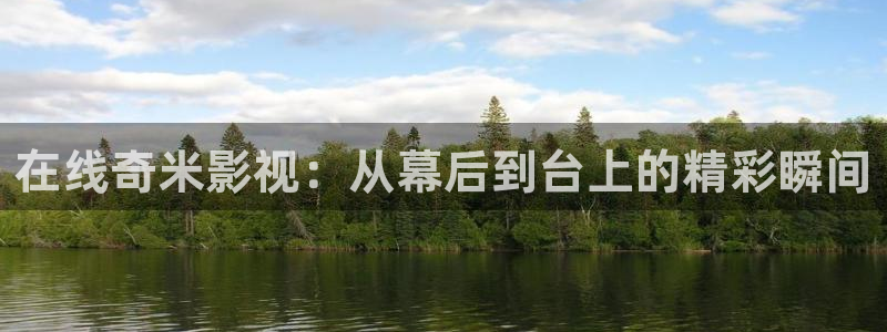 98电影院手机版：在线奇米影视：从幕后到台上的精彩瞬间