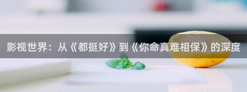先锋989：影视世界：从《都挺好》到《你命真难相保》的深度