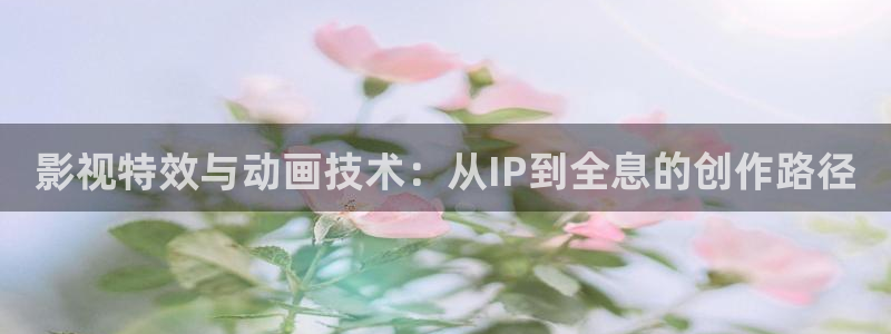 98影院电视剧：影视特效与动画技术：从IP到全息的创作路径