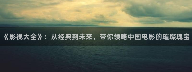 汉家女电影1988完整版：《影视大全》：从经典到未来，带你领略中国电影的璀璨瑰宝